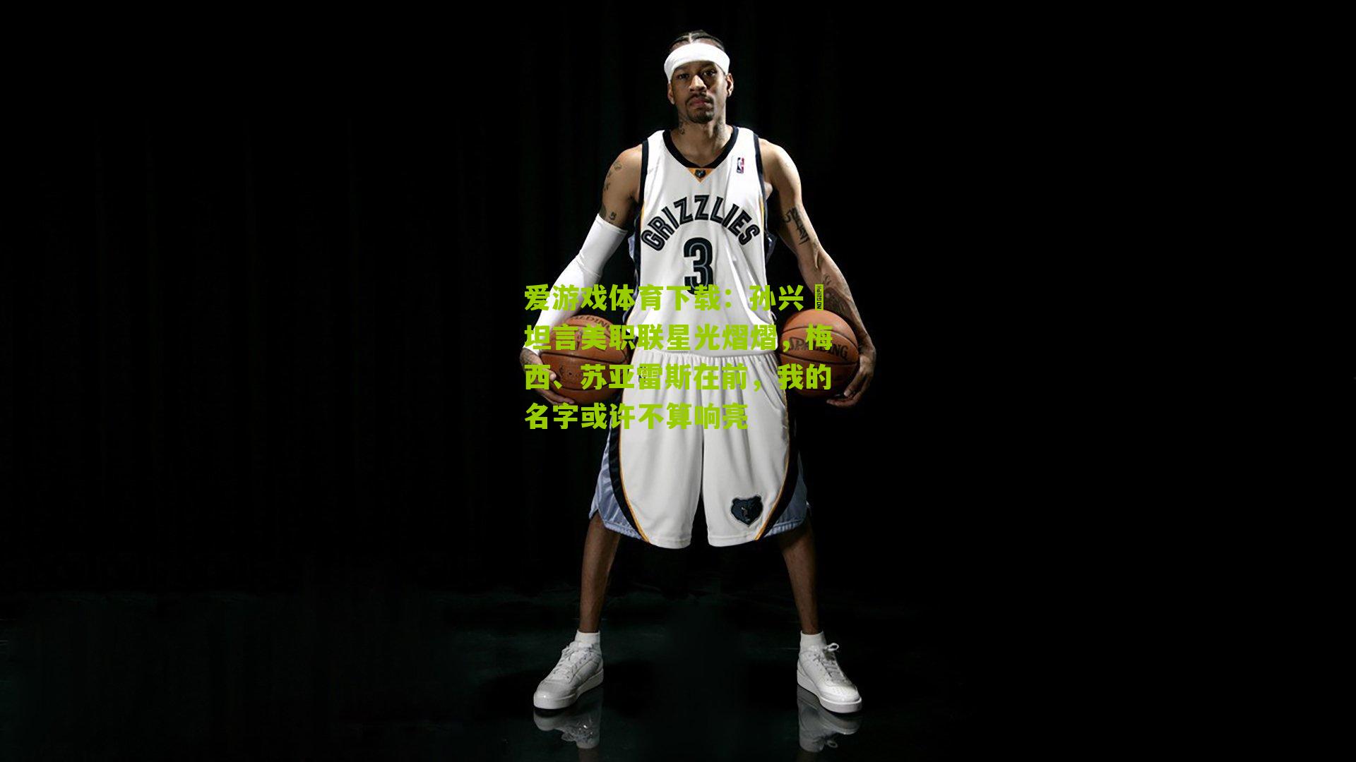 爱游戏体育下载：孙兴慜坦言美职联星光熠熠，梅西、苏亚雷斯在前，我的名字或许不算响亮