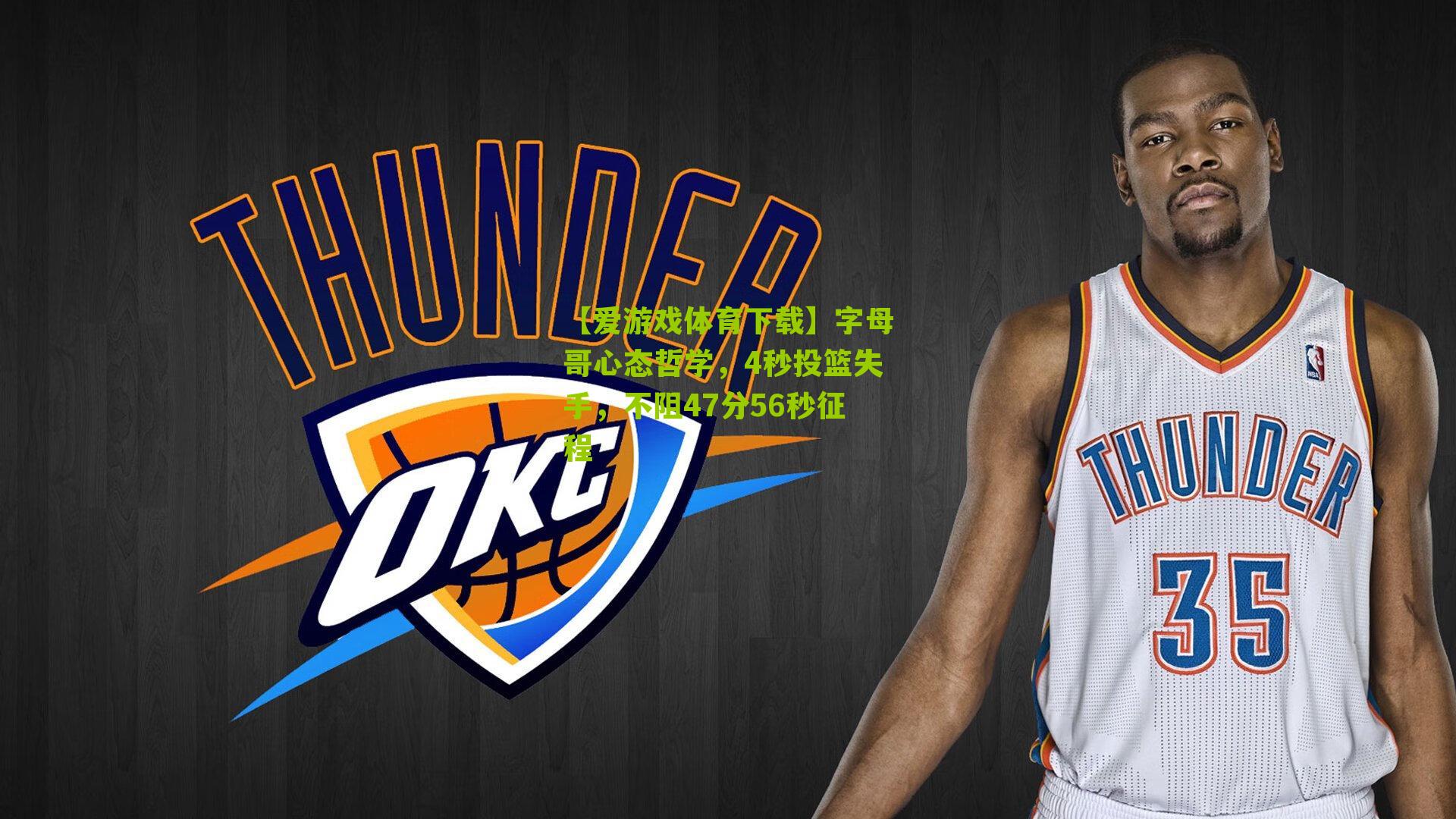 【爱游戏体育下载】字母哥心态哲学，4秒投篮失手，不阻47分56秒征程