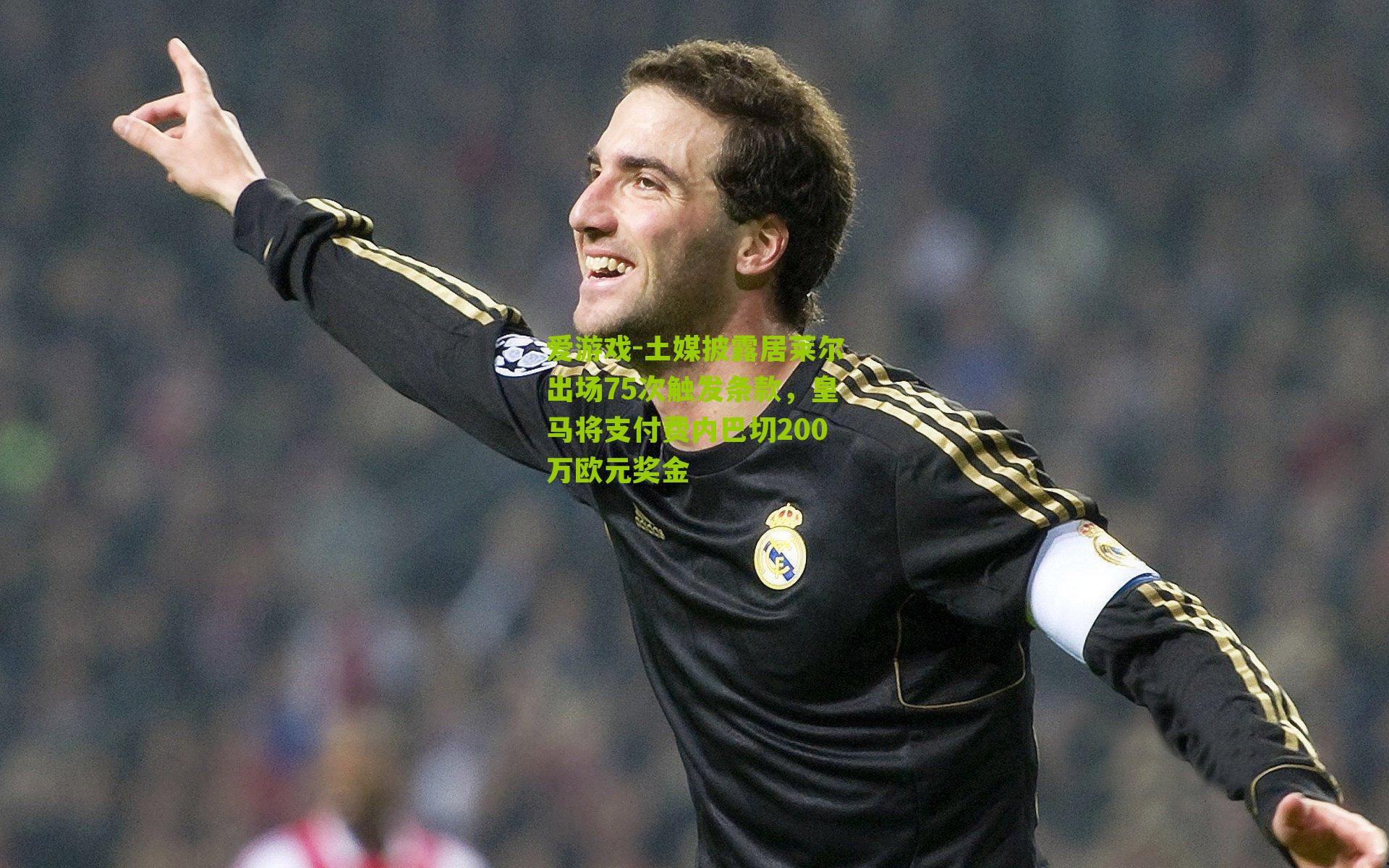 土媒披露居莱尔出场75次触发条款，皇马将支付费内巴切200万欧元奖金