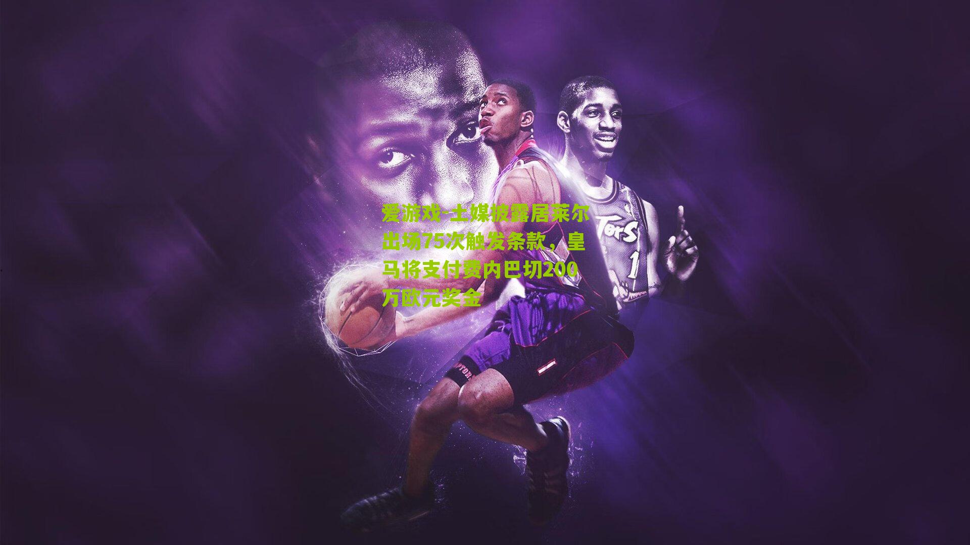 土媒披露居莱尔出场75次触发条款，皇马将支付费内巴切200万欧元奖金