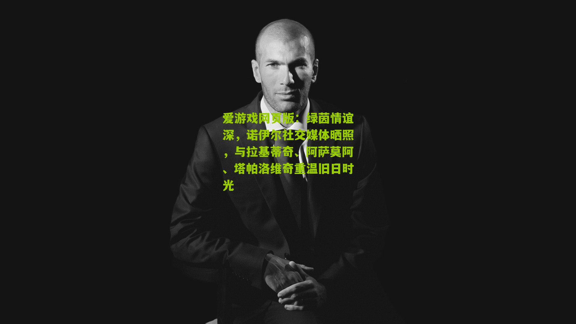 爱游戏网页版：绿茵情谊深，诺伊尔社交媒体晒照，与拉基蒂奇、阿萨莫阿、塔帕洛维奇重温旧日时光