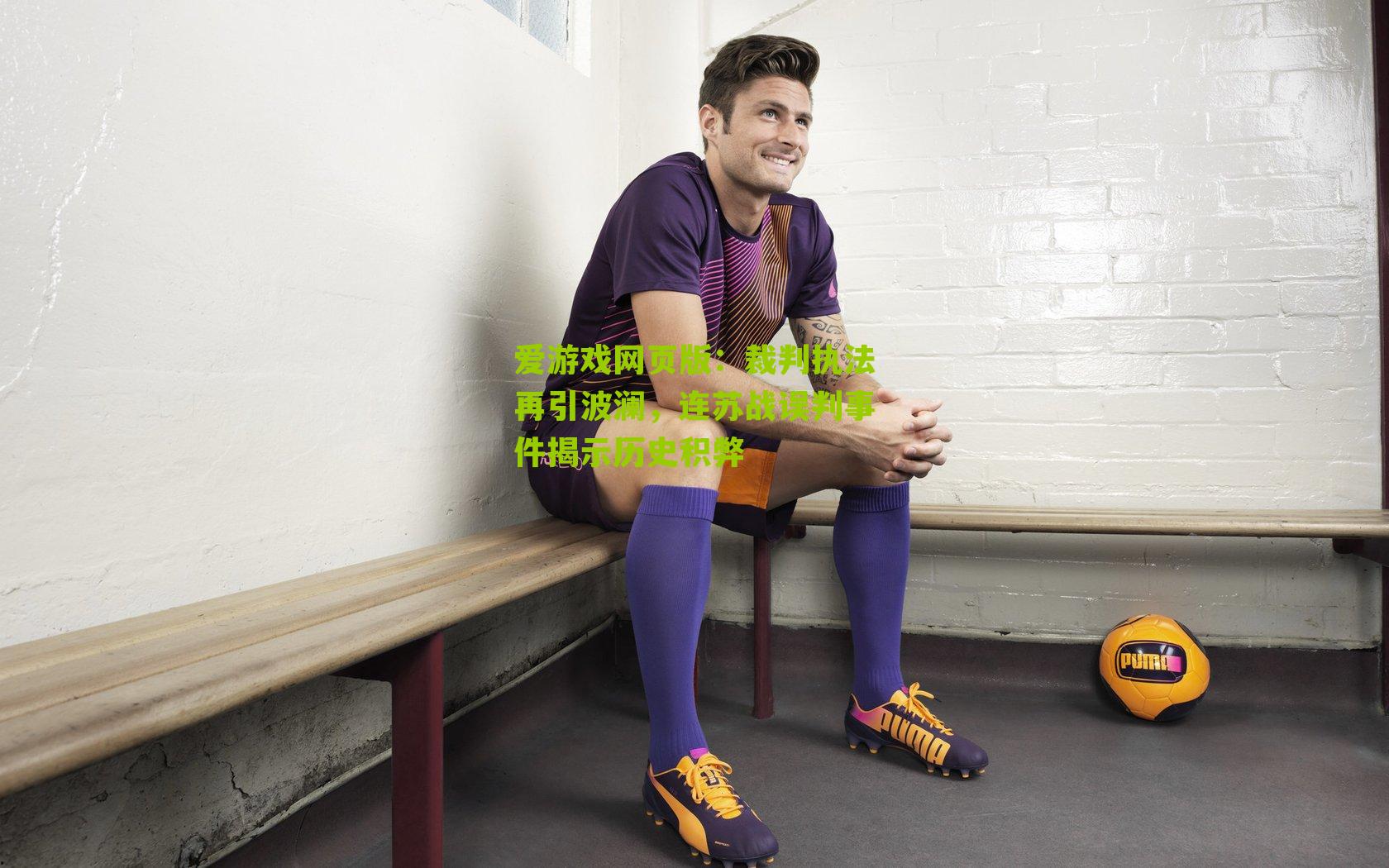 爱游戏网页版：裁判执法再引波澜，连苏战误判事件揭示历史积弊