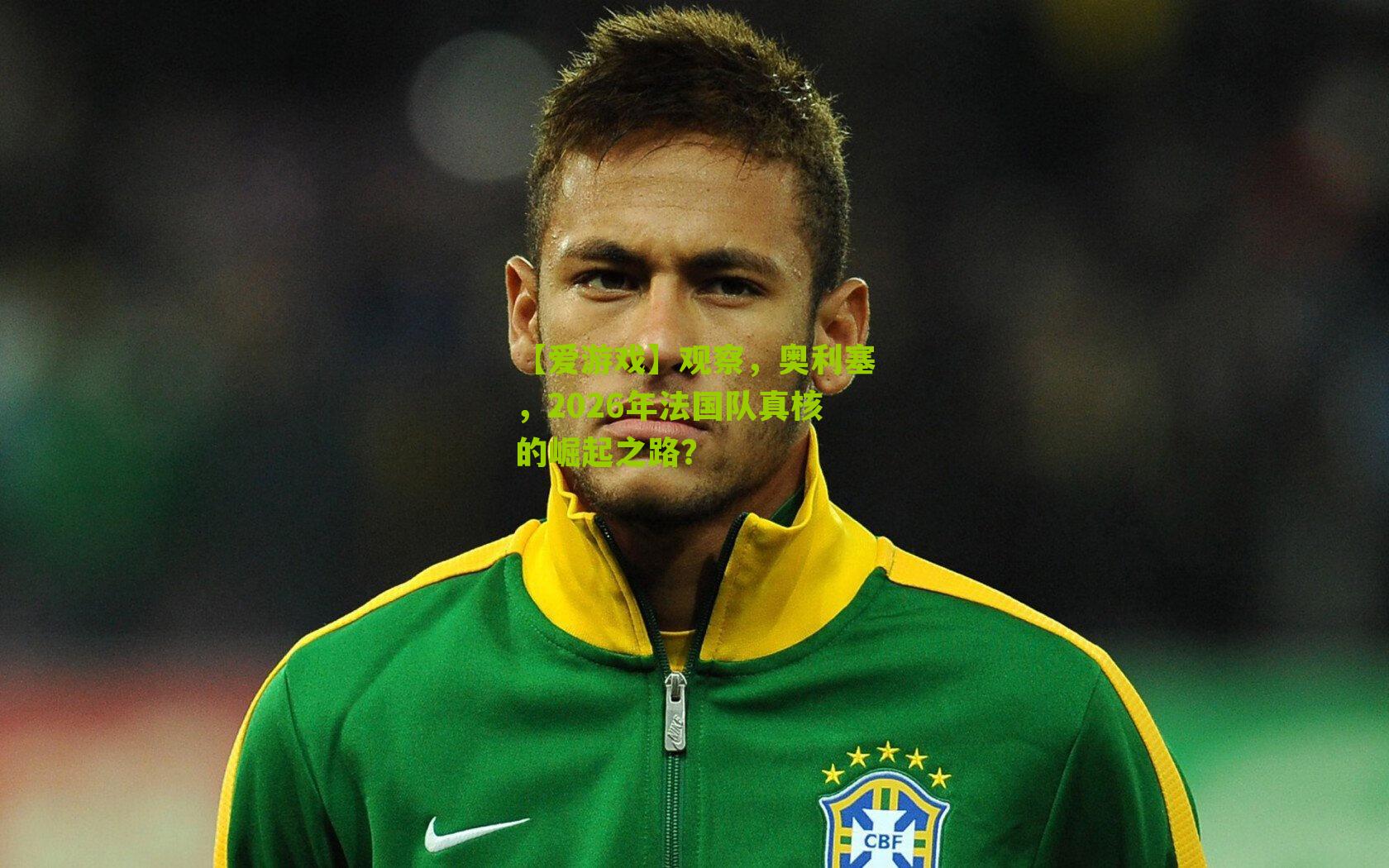 观察，奥利塞，2026年法国队真核的崛起之路？