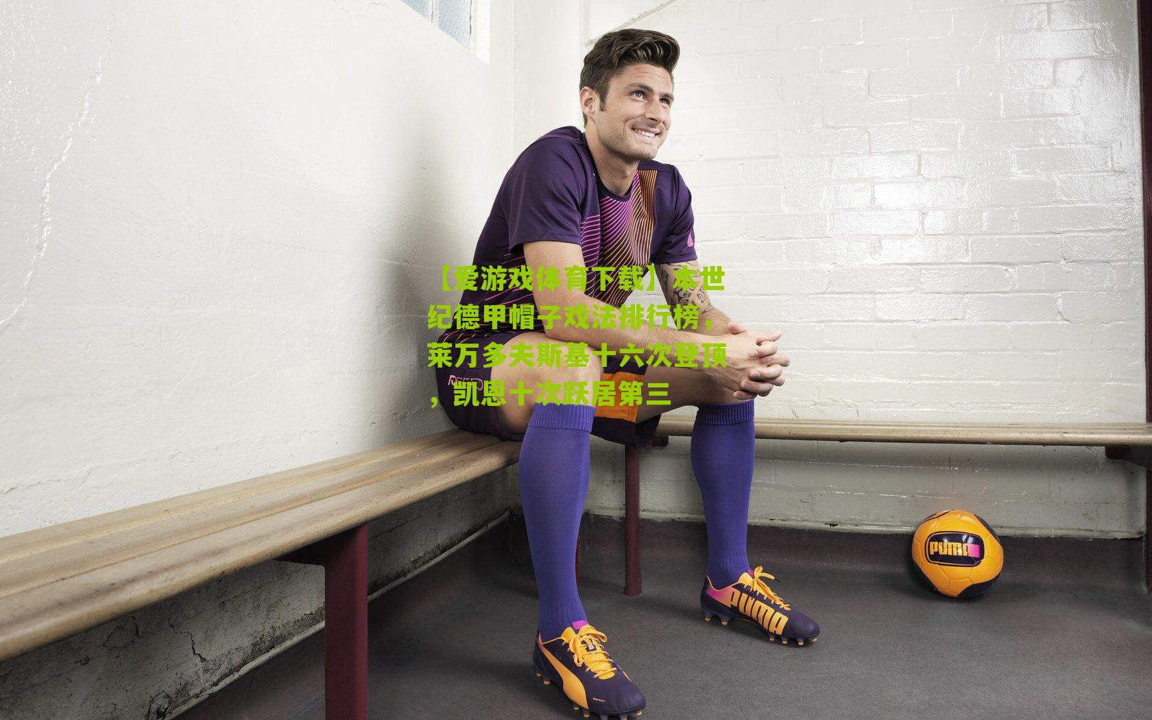 本世纪德甲帽子戏法排行榜,莱万多夫斯基十六次登顶,凯恩十次跃居第三