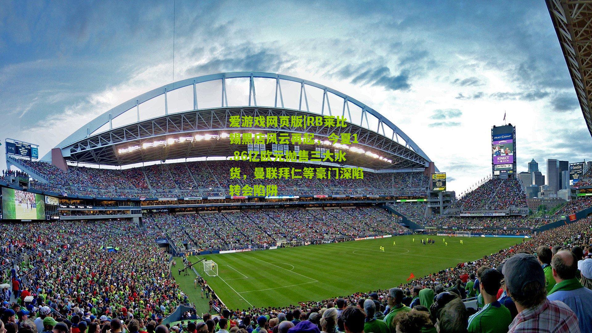 爱游戏网页版|RB莱比锡黑店风云再起，今夏1.86亿欧元抛售三大水货，曼联拜仁等豪门深陷转会陷阱